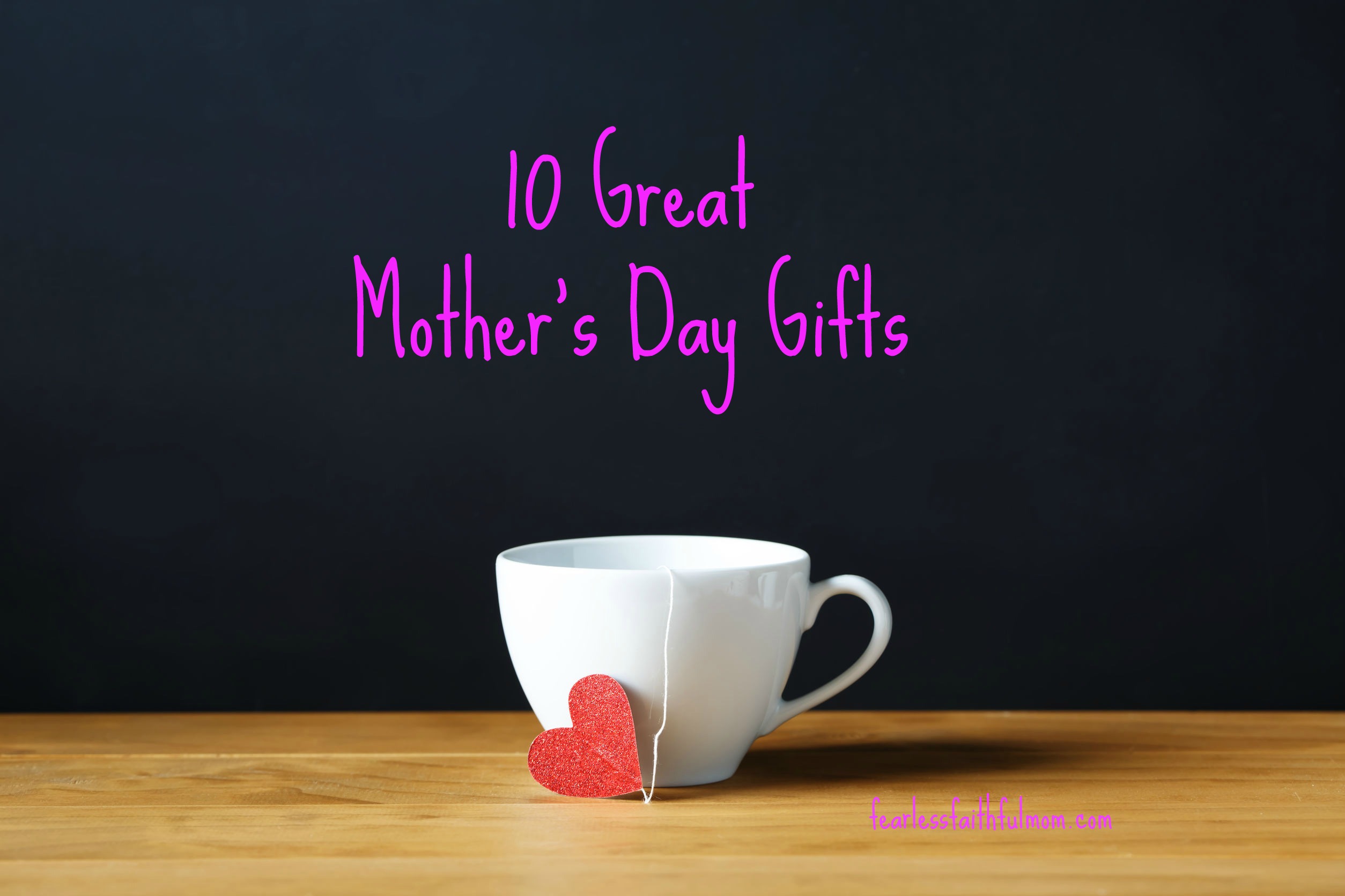 10 Great Mother's Day Gifts (or gifts for moms on every occasion) from fearlessfaithfulmom.com
